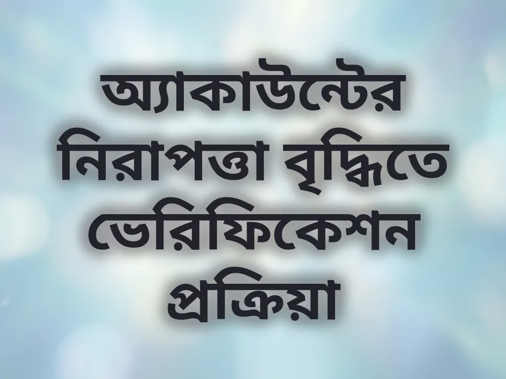 অ্যাকাউন্টের নিরাপত্তা বৃদ্ধিতে ভেরিফিকেশন প্রক্রিয়া