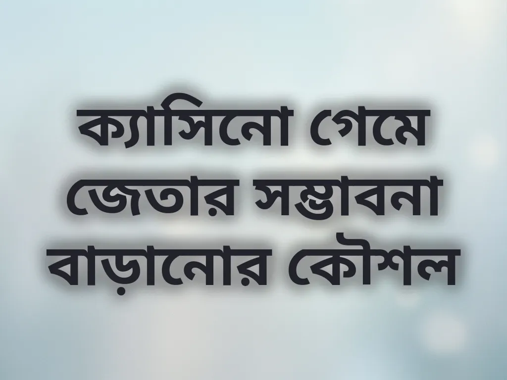 ক্যাসিনো গেমে জেতার সম্ভাবনা বাড়ানোর কৌশল